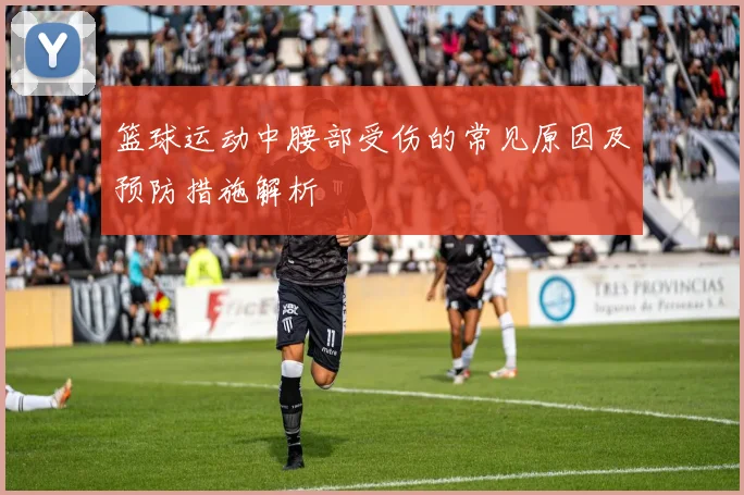 篮球运动中腰部受伤的常见原因及预防措施解析