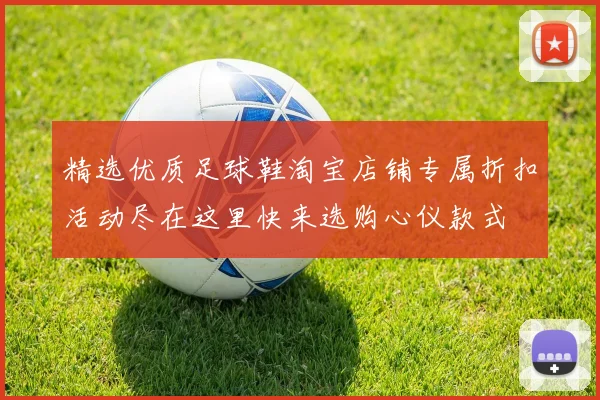 精选优质足球鞋淘宝店铺专属折扣活动尽在这里快来选购心仪款式