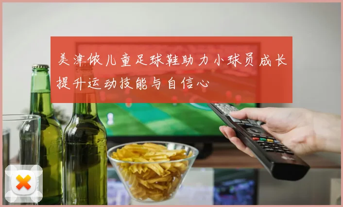 美津侬儿童足球鞋助力小球员成长提升运动技能与自信心