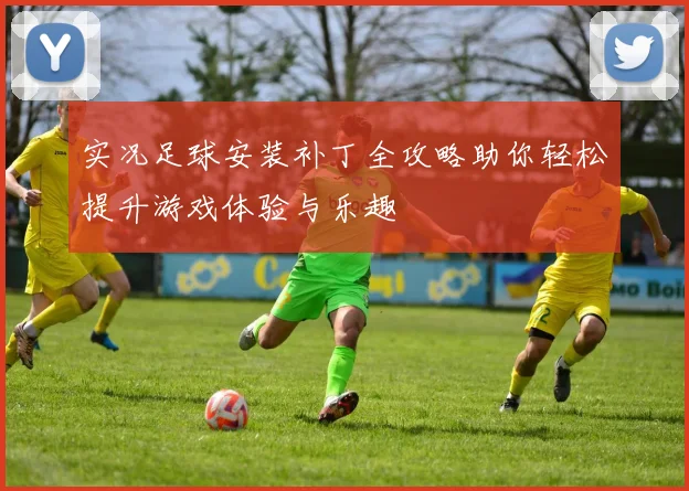 实况足球安装补丁全攻略助你轻松提升游戏体验与乐趣
